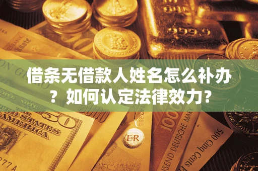 济南借条无借款人姓名怎么补办？如何认定法律效力？