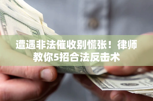 济南遭遇非法催收别慌张！律师教你5招合法反击术