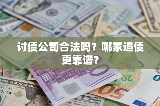 济南讨债公司合法吗？哪家追债更靠谱？