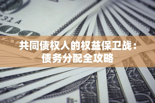 济南共同债权人的权益保卫战：债务分配全攻略