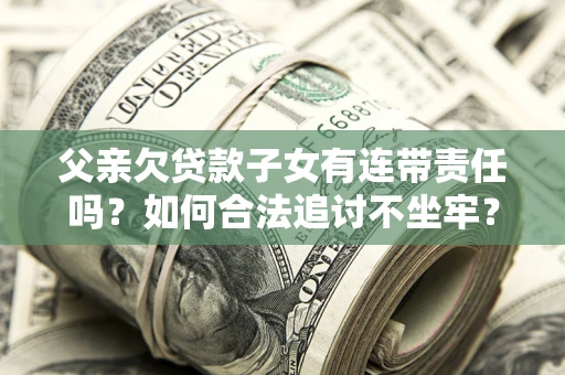 济南父亲欠贷款子女有连带责任吗？如何合法追讨不坐牢？