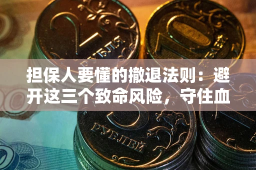 济南担保人要懂的撤退法则：避开这三个致命风险，守住血汗钱