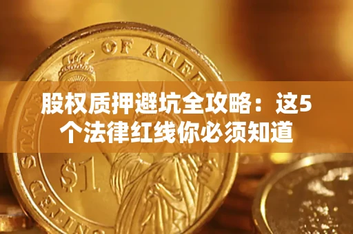 济南股权质押避坑全攻略：这5个法律红线你必须知道