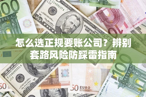 济南怎么选正规要账公司？辨别套路风险防踩雷指南