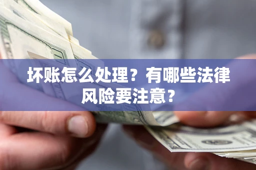 济南坏账怎么处理？有哪些法律风险要注意？