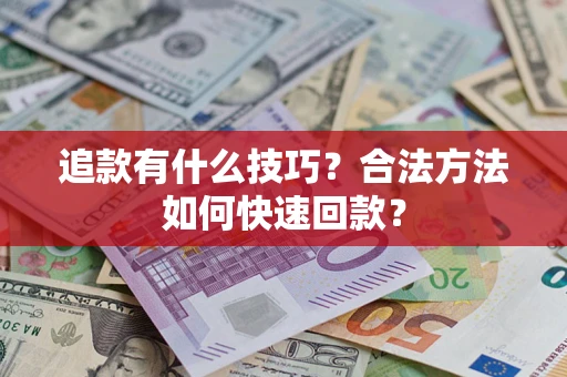 济南追款有什么技巧？合法方法如何快速回款？