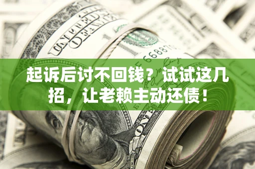 济南起诉后讨不回钱？试试这几招，让老赖主动还债！