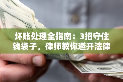 济南坏账处理全指南：3招守住钱袋子，律师教你避开法律雷区