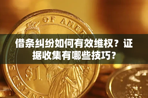 济南借条纠纷如何有效维权？证据收集有哪些技巧？