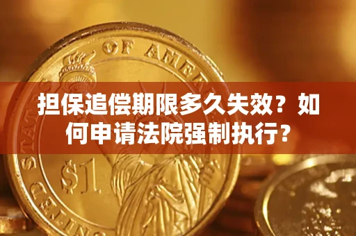 济南担保追偿期限多久失效？如何申请法院强制执行？