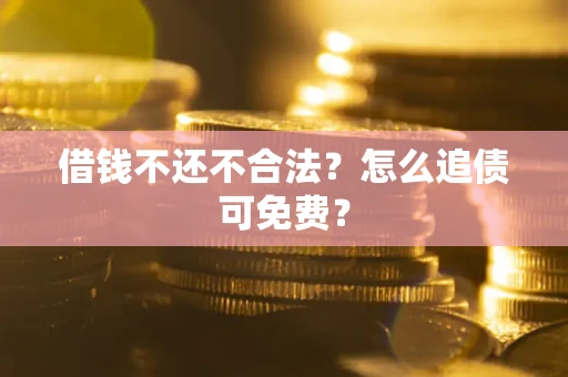 济南借钱不还不合法？怎么追债可免费？