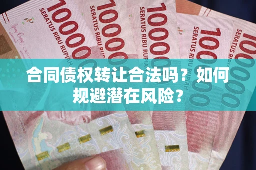 济南合同债权转让合法吗?如何规避潜在风险? 济南合同债权转让合法吗?如何规避潜在风险?