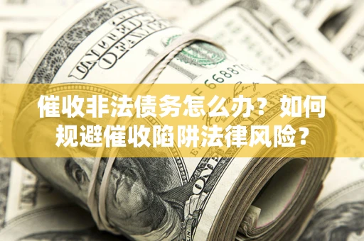 济南催收非法债务怎么办？如何规避催收陷阱法律风险？