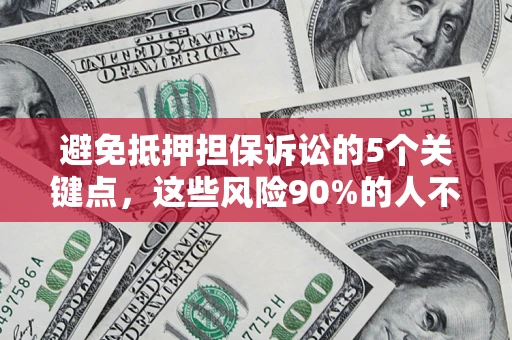 济南避免抵押担保诉讼的5个关键点，这些风险90%的人不知道！