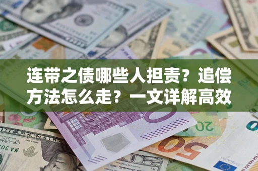 济南连带之债哪些人担责？追偿方法怎么走？一文详解高效维权流程