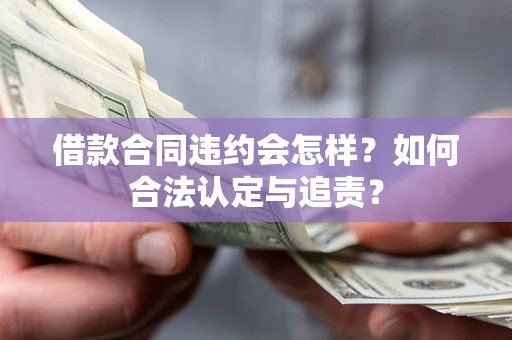 济南借款合同违约会怎样？如何合法认定与追责？