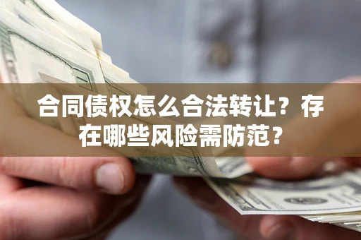 济南合同债权怎么合法转让？存在哪些风险需防范？