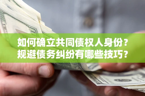 济南如何确立共同债权人身份？规避债务纠纷有哪些技巧？