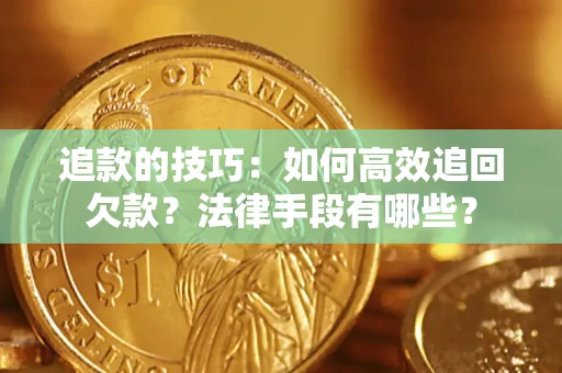 济南追款的技巧：如何高效追回欠款？法律手段有哪些？