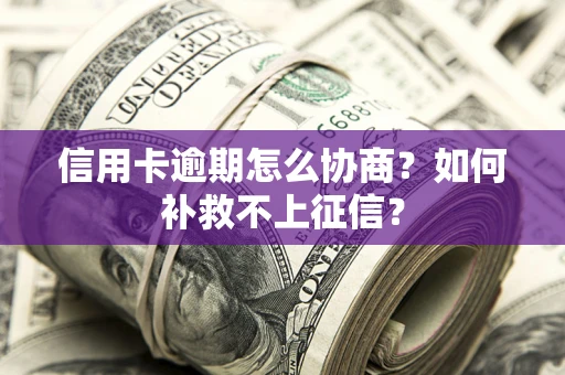 济南信用卡逾期怎么协商？如何补救不上征信？
