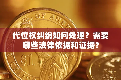 济南代位权纠纷如何处理？需要哪些法律依据和证据？