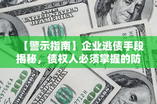 济南【警示指南】企业逃债手段揭秘，债权人必须掌握的防坑宝典