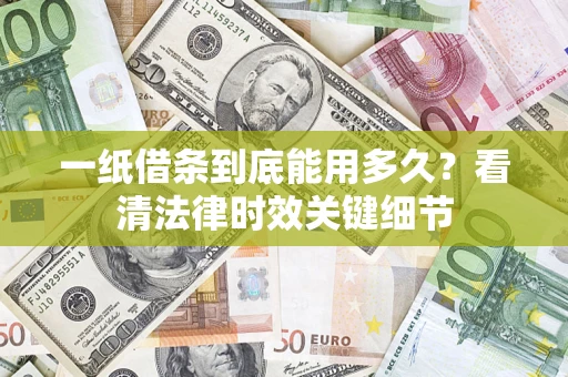 济南一纸借条到底能用多久？看清法律时效关键细节