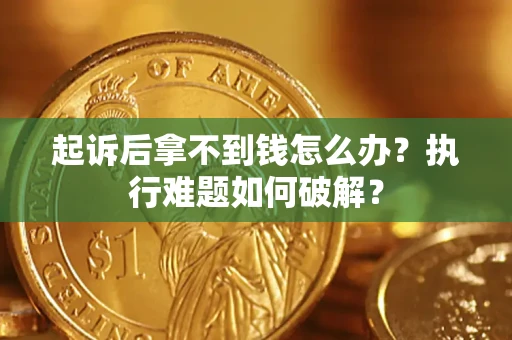 济南起诉后拿不到钱怎么办?执行难题如何破解? 济南起诉后拿不到钱怎么办?执行难题如何破解?