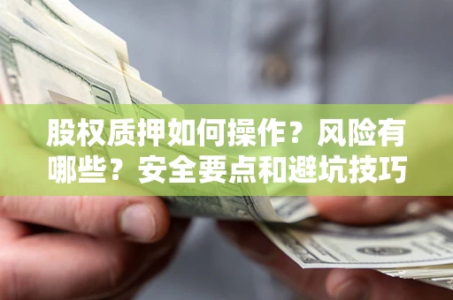 济南股权质押如何操作？风险有哪些？安全要点和避坑技巧？