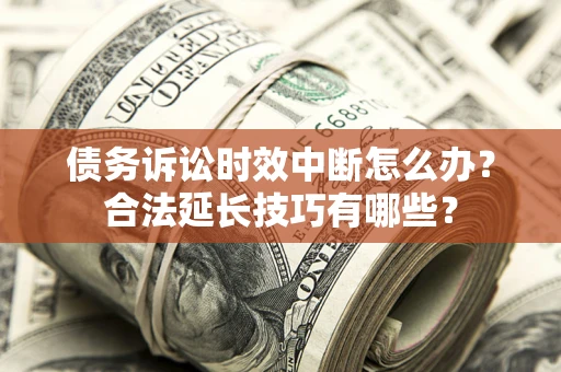 济南债务诉讼时效中断怎么办？合法延长技巧有哪些？