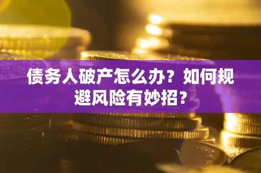 济南债务人破产怎么办？如何规避风险有妙招？
