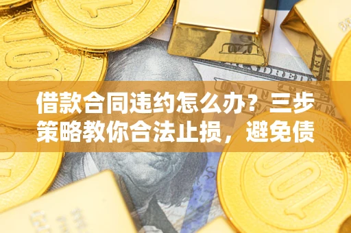 济南借款合同违约怎么办？三步策略教你合法止损，避免债务危机升级