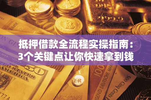 济南抵押借款全流程实操指南：3个关键点让你快速拿到钱
