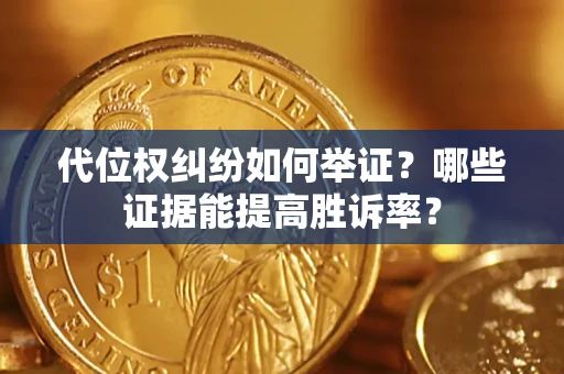 济南代位权纠纷如何举证？哪些证据能提高胜诉率？