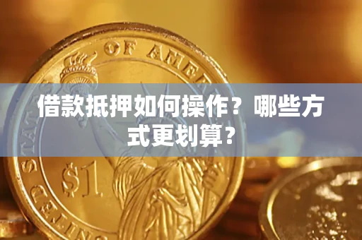 济南借款抵押如何操作？哪些方式更划算？