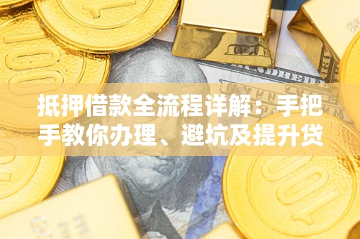 济南抵押借款全流程详解：手把手教你办理、避坑及提升贷款额度