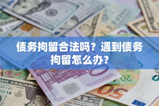 济南债务拘留合法吗？遇到债务拘留怎么办？