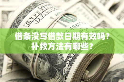 济南借条没写借款日期有效吗?补救方法有哪些? 济南借条没写借款日期有效吗?补救方法有哪些?