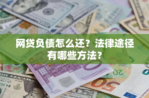 济南网贷负债怎么还？法律途径有哪些方法？