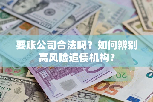 济南要账公司合法吗？如何辨别高风险追债机构？