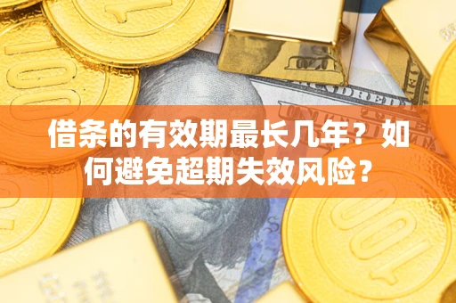 济南借条的有效期最长几年？如何避免超期失效风险？