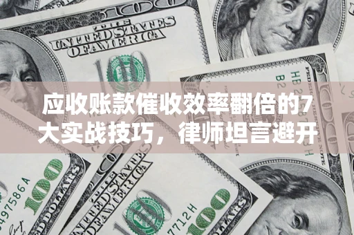 济南应收账款催收效率翻倍的7大实战技巧，律师坦言避开这些法律雷区最关键