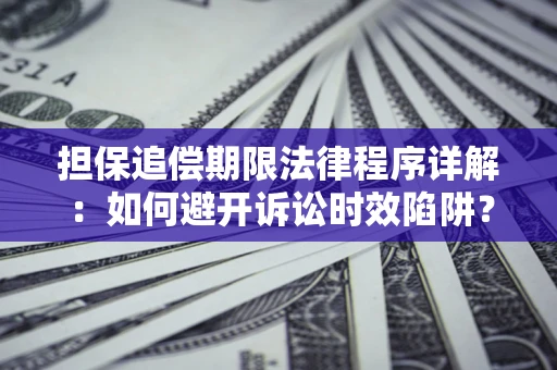 济南担保追偿期限法律程序详解：如何避开诉讼时效陷阱？