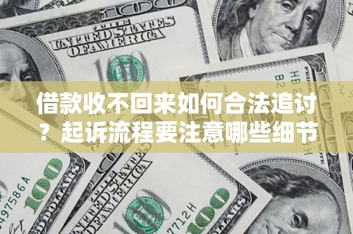 济南借款收不回来如何合法追讨？起诉流程要注意哪些细节？