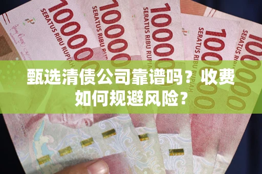 济南甄选清债公司靠谱吗？收费如何规避风险？