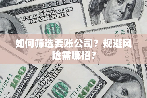 济南如何筛选要账公司？规避风险需哪招？