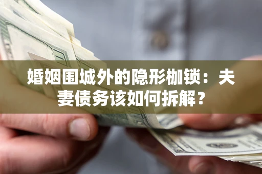 济南婚姻围城外的隐形枷锁：夫妻债务该如何拆解？
