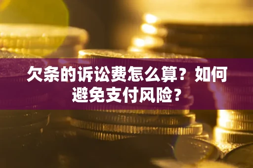济南欠条的诉讼费怎么算？如何避免支付风险？