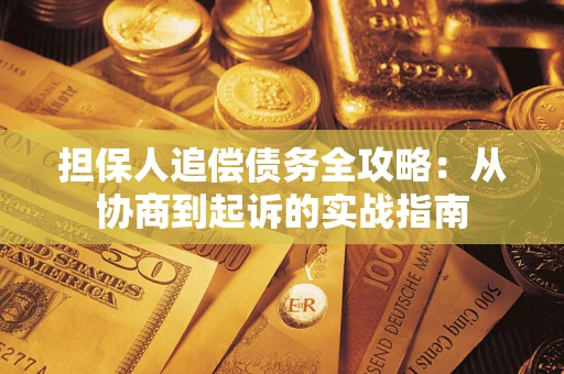 济南担保人追偿债务全攻略:从协商到起诉的实战指南 济南担保人追偿债务全攻略:从协商到起诉的实战指南