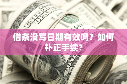 济南借条没写日期有效吗？如何补正手续？